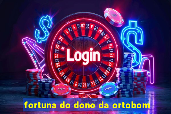 fortuna do dono da ortobom